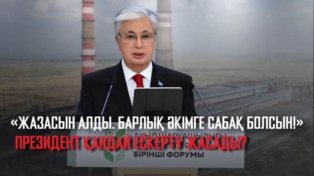 «ЖАЗАСЫН АЛДЫ. БАРЛЫҚ ӘКІМГЕ САБАҚ БОЛСЫН!»: ПРЕЗИДЕНТ ҚАНДАЙ ЕСКЕРТУ ЖАСАДЫ?