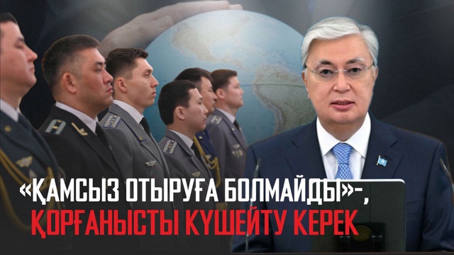 «Қамсыз отыруға болмайды»: Қорғанысты күшейту керек