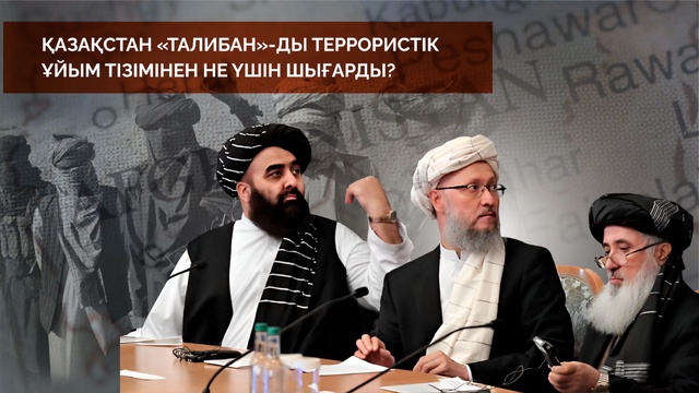 Қазақстан «Талибан»-ды террористік ұйым тізімінен не үшін шығарды? 11-бағдарлама