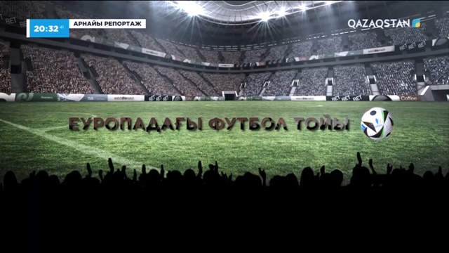 «ЕУРОПАДАҒЫ ФУТБОЛ ТОЙЫ». Арнайы репортаж