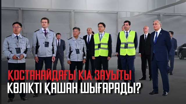 Ақорда | Қостанайдағы KIA зауыты көлікті қашан шығарады?