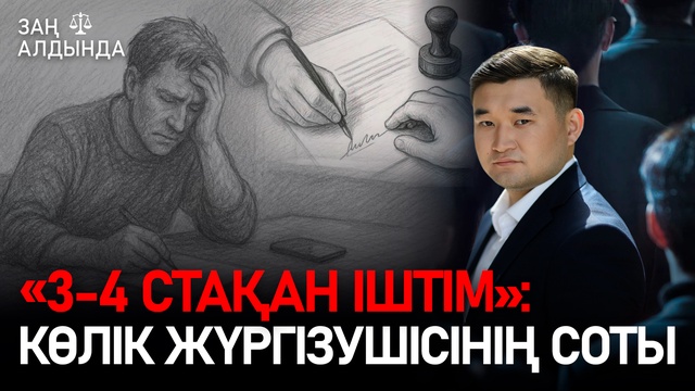 «Заң алдында». «3-4 стақан іштім»: Көлік жүргізушісінің соты