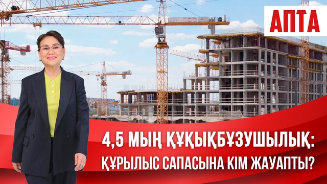 Апта. 4,5 мың құқықбұзушылық: Құрылыс сапасына кім жауапты?