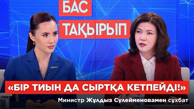 БАС ТАҚЫРЫП. «Бір тиын да сыртқа кетпейді!» Министр Жұлдыз Сүлейменовамен сұхбат