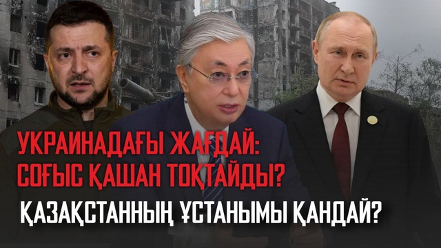 Украинадағы жағдай: Соғыс қашан тоқтайды? Қазақстанның ұстанымы қандай?