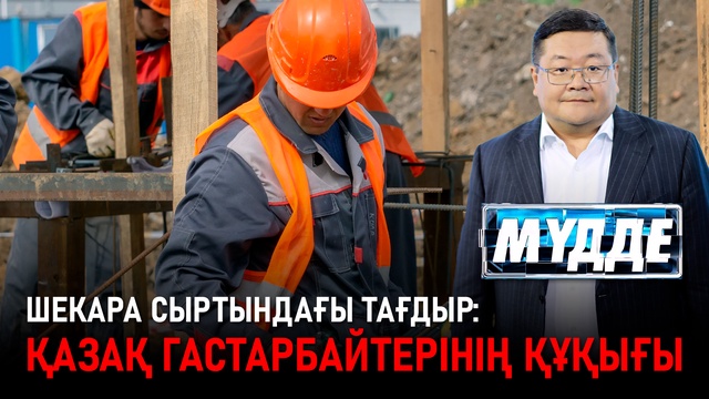 Шекара сыртындағы тағдыр: қазақ гастарбайтерінің құқығы