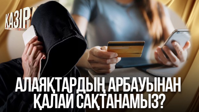 Алаяқтардың арбауынан қалай сақтанамыз?