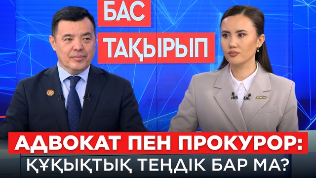 БАС ТАҚЫРЫП. Адвокат пен прокурор: Құқықтық теңдік бар ма?