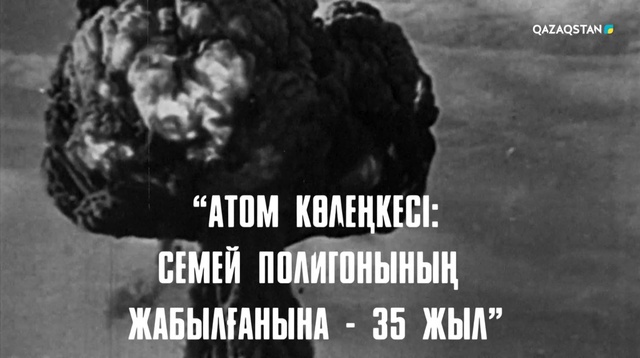 «Атом көлеңкесі: Семей полигонының жабылғанына – 35 жыл».  Деректі фильм