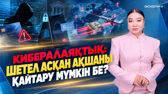 Кибералаяқтық: Шетел асқан ақшаны қайтару мүмкін бе? 