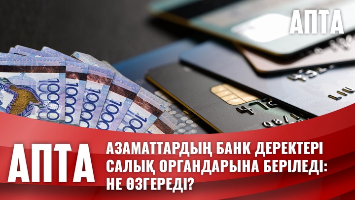 Азаматтардың банк деректері салық органдарына беріледі: Не өзгереді?