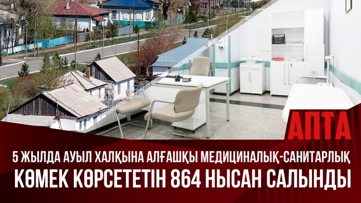 5 жылда ауыл халқына алғашқы медициналық-санитарлық көмек көрсететін 864 нысан салынды