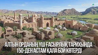 Алтын Орданың үш ғасырлық тарихында 150-ден астам қала бой көтерді 