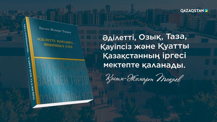 Мемлекет басшысы: Әділетті, Озық, Таза, Қауіпсіз және Қуатты Қазақстанның іргесі мектепте қаланады