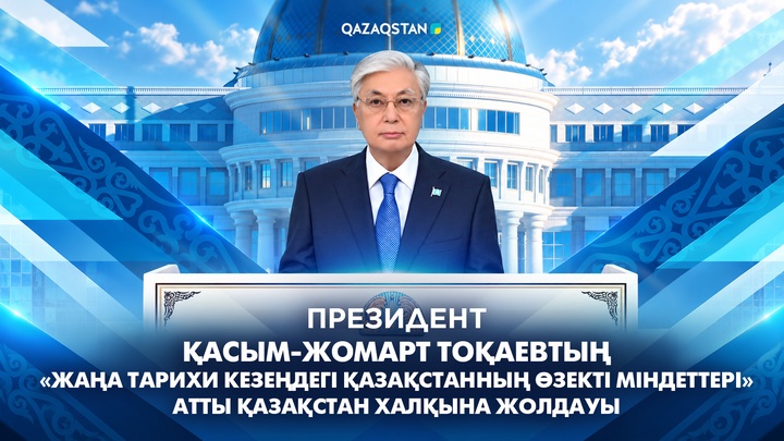Президент Қасым-Жомарт Тоқаевтың «Жаңа тарихи кезеңдегі Қазақстанның өзекті міндеттері» атты Қазақстан халқына Жолдауы