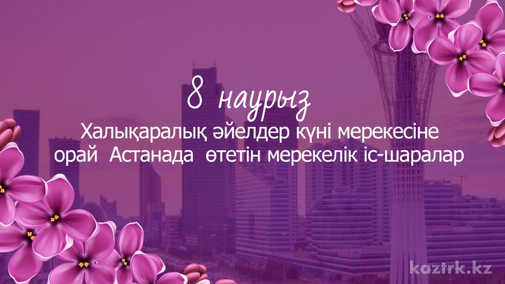 Халықаралық әйелдер күні мерекесіне орай Астанада  өтетін мерекелік іс-шаралар