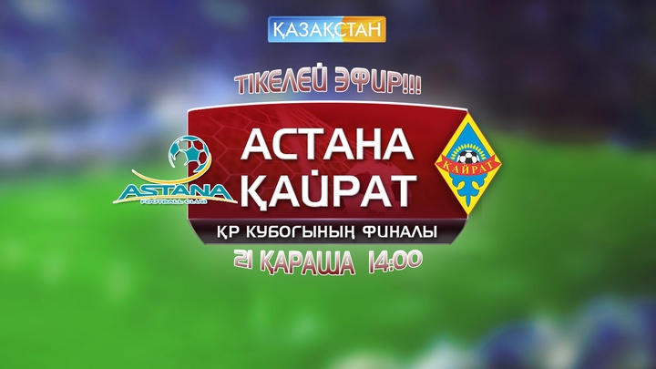 «Қазақстан» Ұлттық телеарнасы «Астана» мен «Қайрат» арасындағы ҚР Кубогының финалын тікелей эфирде көрсетеді